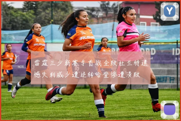 雷霆三少新赛季首战全败杜兰特遗憾失利威少遭逆转哈登惨遭溃败