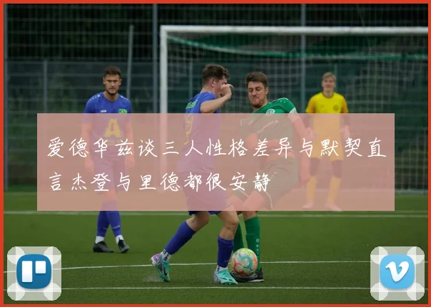 爱德华兹谈三人性格差异与默契直言杰登与里德都很安静