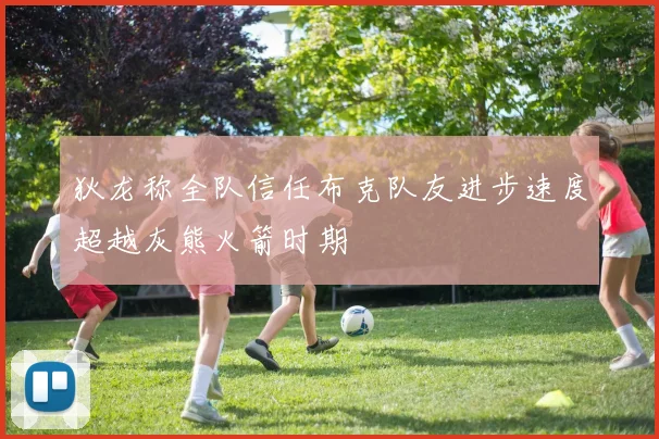 狄龙称全队信任布克队友进步速度超越灰熊火箭时期