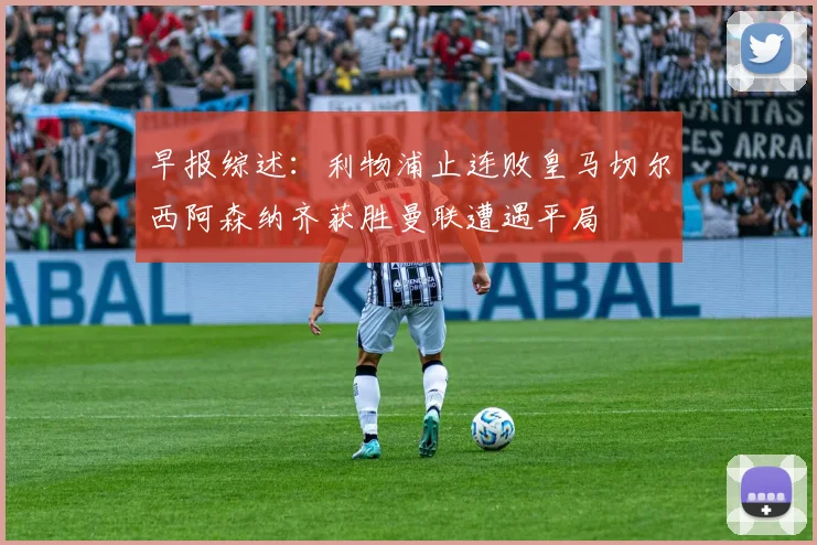 早报综述：利物浦止连败皇马切尔西阿森纳齐获胜曼联遭遇平局