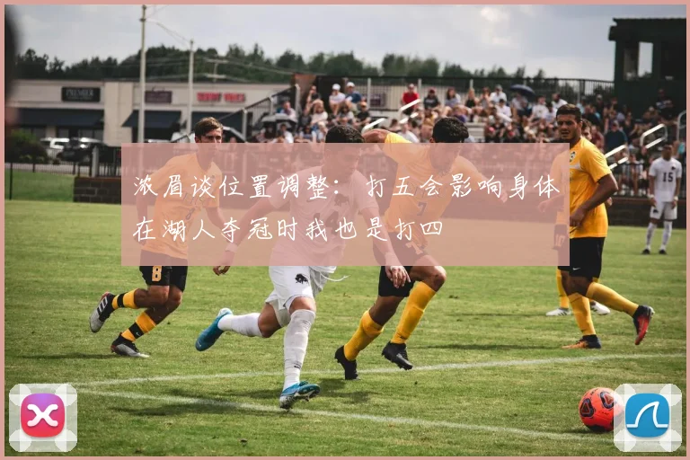 浓眉谈位置调整：打五会影响身体在湖人夺冠时我也是打四