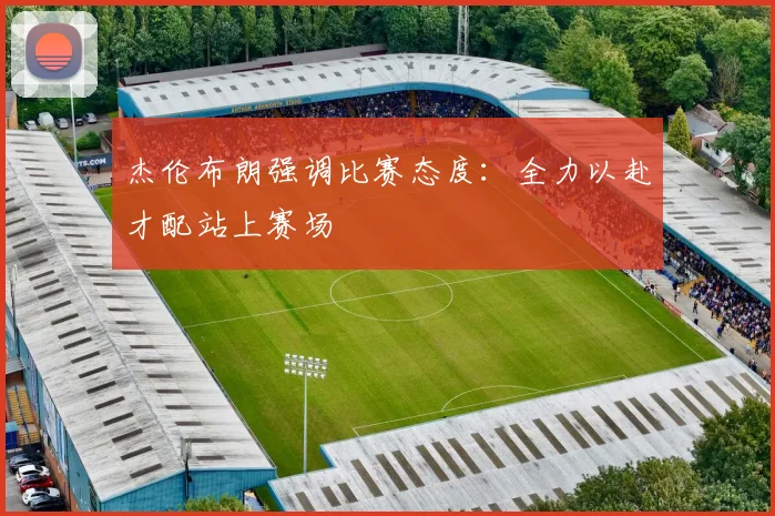 杰伦布朗强调比赛态度：全力以赴才配站上赛场