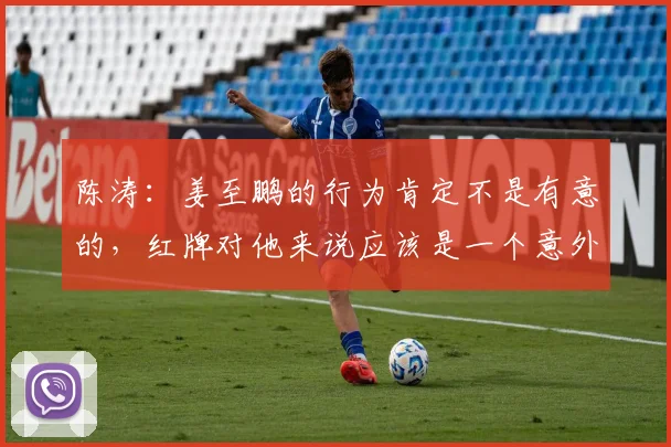 陈涛：姜至鹏的行为肯定不是有意的，红牌对他来说应该是一个意外