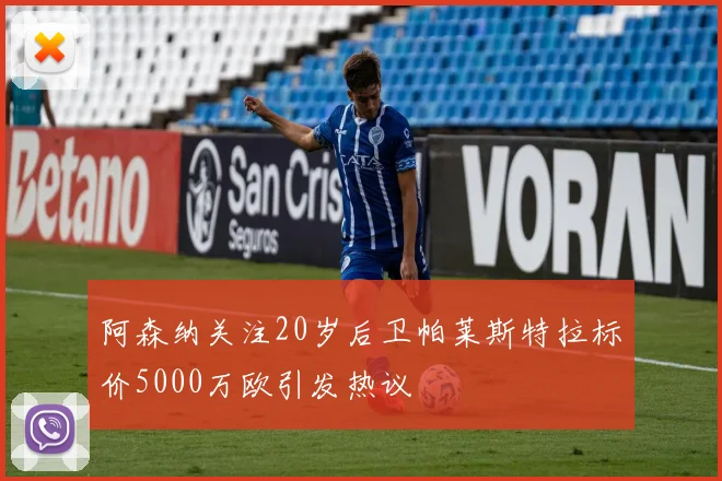 阿森纳关注20岁后卫帕莱斯特拉标价5000万欧引发热议