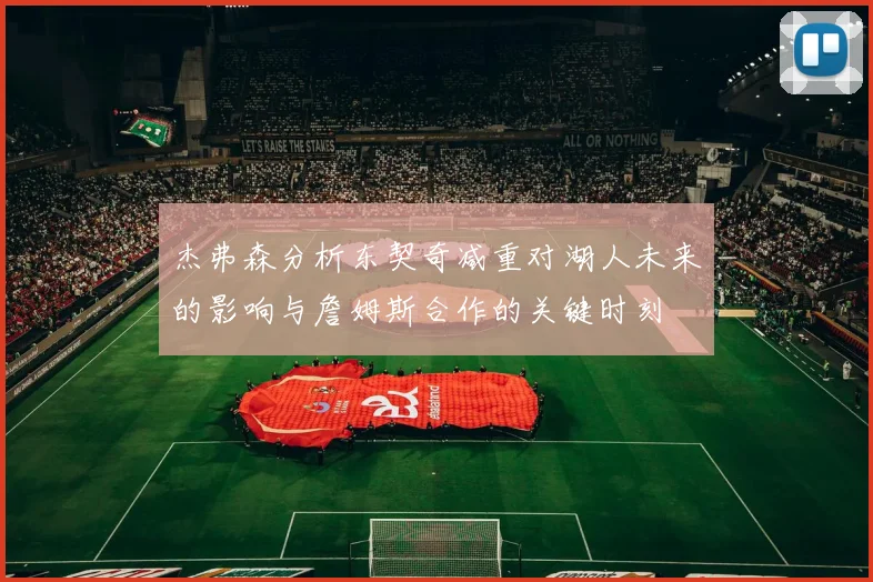 杰弗森分析东契奇减重对湖人未来的影响与詹姆斯合作的关键时刻