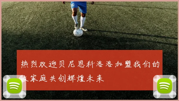 热烈欢迎贝尼恩科洛洛加盟我们的大家庭共创辉煌未来